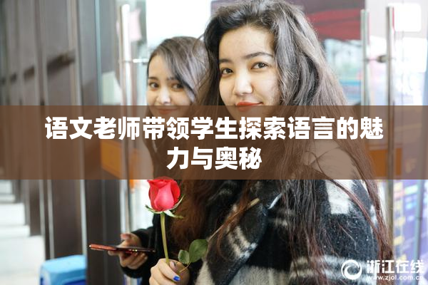 语文老师带领学生探索语言的魅力与奥秘