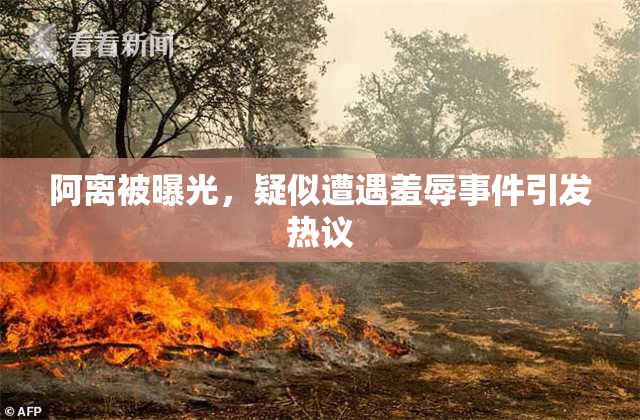 阿离被曝光，疑似遭遇羞辱事件引发热议