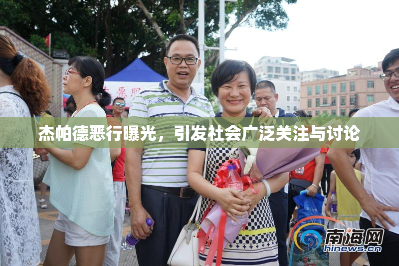 杰帕德恶行曝光，引发社会广泛关注与讨论