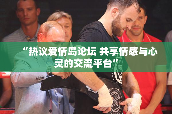 “热议爱情岛论坛 共享情感与心灵的交流平台”