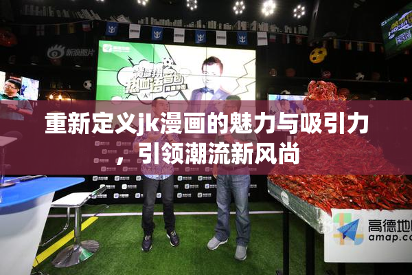 重新定义jk漫画的魅力与吸引力，引领潮流新风尚