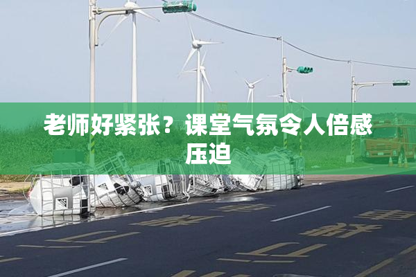 老师好紧张？课堂气氛令人倍感压迫