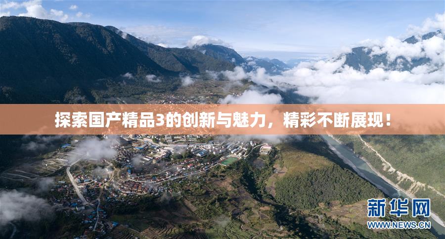 探索国产精品3的创新与魅力，精彩不断展现！