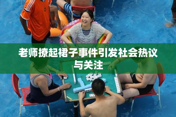 老师撩起裙子事件引发社会热议与关注