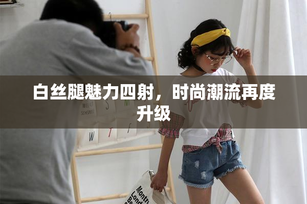 白丝腿魅力四射，时尚潮流再度升级