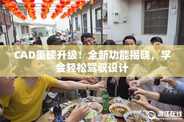 CAD重磅升级！全新功能揭晓，学会轻松驾驭设计