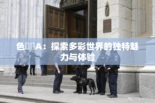 色妺妺A：探索多彩世界的独特魅力与体验