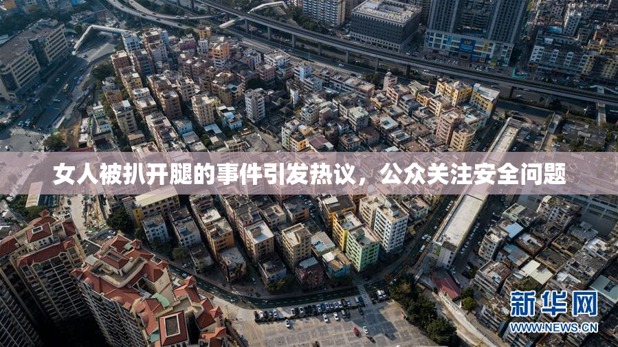 女人被扒开腿的事件引发热议，公众关注安全问题