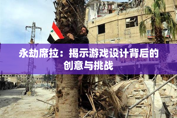 永劫席拉：揭示游戏设计背后的创意与挑战