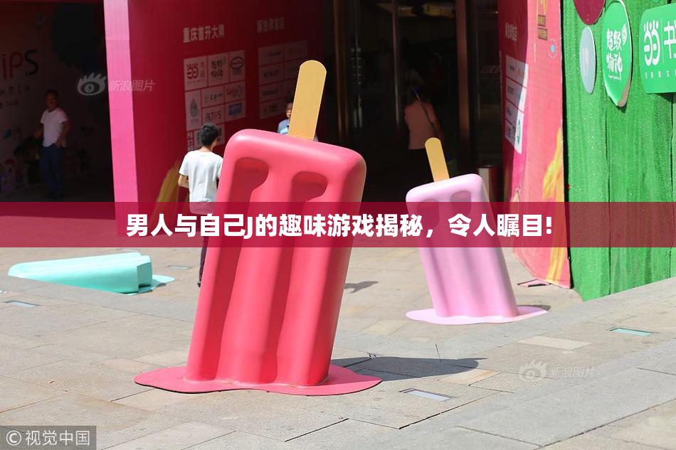 男人与自己J的趣味游戏揭秘，令人瞩目!
