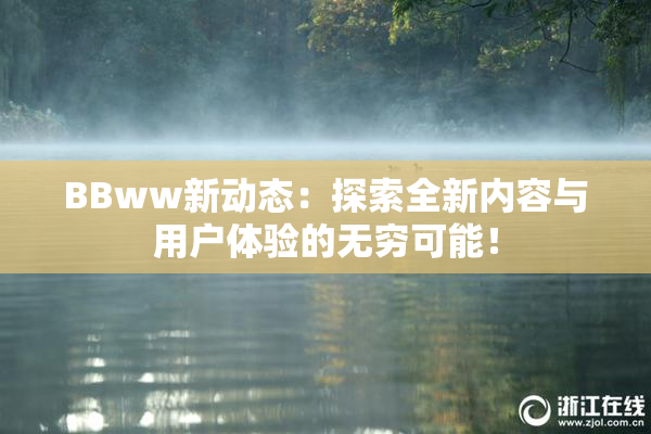 BBww新动态：探索全新内容与用户体验的无穷可能！