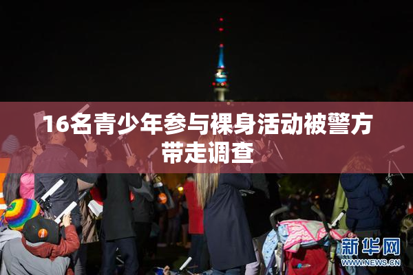 16名青少年参与裸身活动被警方带走调查