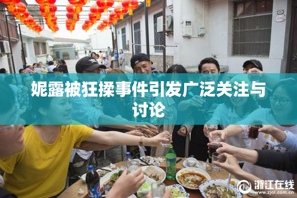妮露被狂揉事件引发广泛关注与讨论