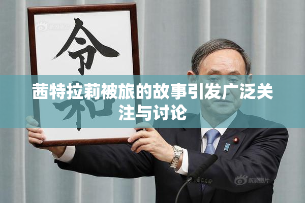 茜特拉莉被旅的故事引发广泛关注与讨论