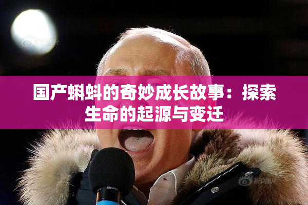 国产蝌蚪的奇妙成长故事：探索生命的起源与变迁