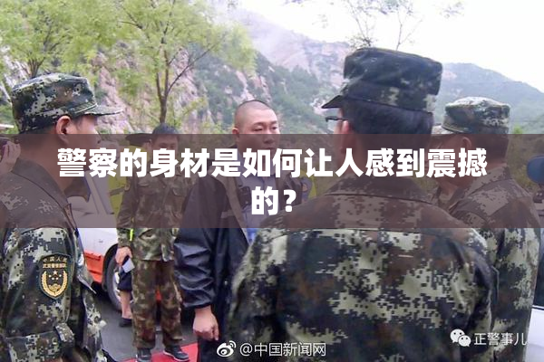 警察的身材是如何让人感到震撼的？