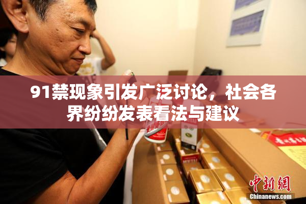 91禁现象引发广泛讨论，社会各界纷纷发表看法与建议