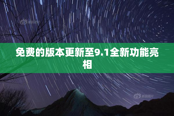 免费的版本更新至9.1全新功能亮相