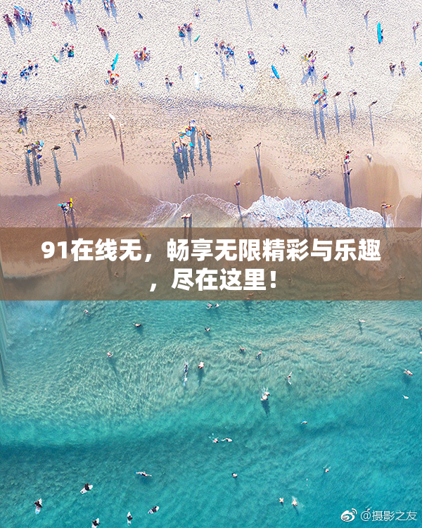 91在线无，畅享无限精彩与乐趣，尽在这里！