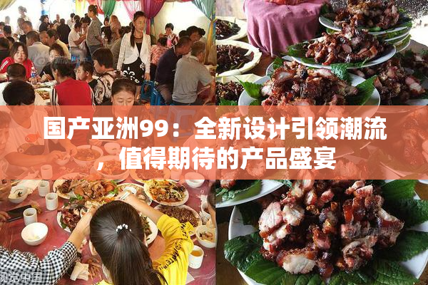国产亚洲99：全新设计引领潮流，值得期待的产品盛宴