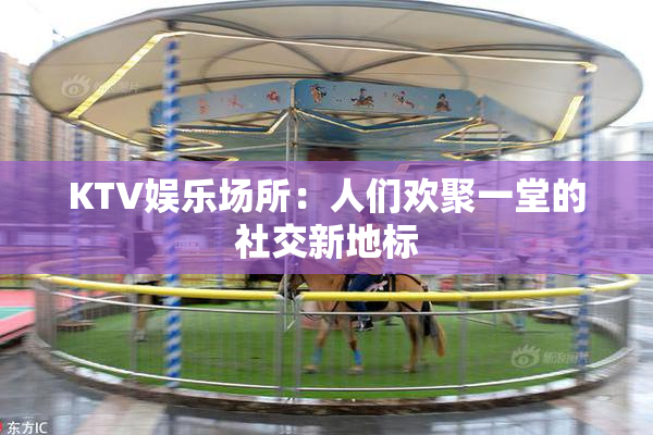 KTV娱乐场所：人们欢聚一堂的社交新地标
