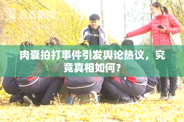 肉囊拍打事件引发舆论热议，究竟真相如何？