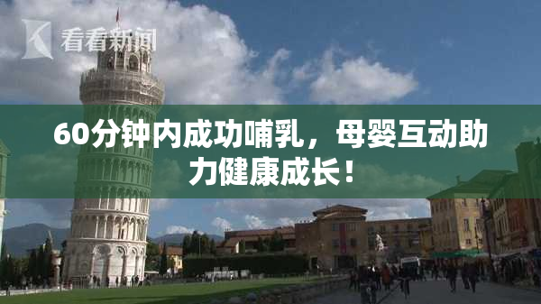 60分钟内成功哺乳，母婴互动助力健康成长！