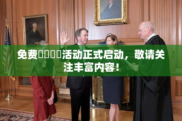 免费❌‌❌‌活动正式启动，敬请关注丰富内容！