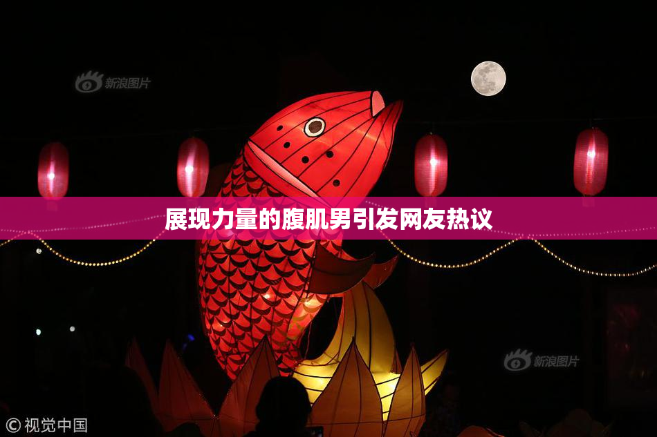 展现力量的腹肌男引发网友热议