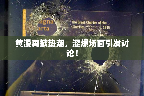 黄漫再掀热潮，涩爆场面引发讨论！