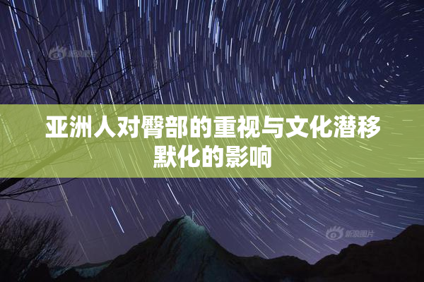 亚洲人对臀部的重视与文化潜移默化的影响