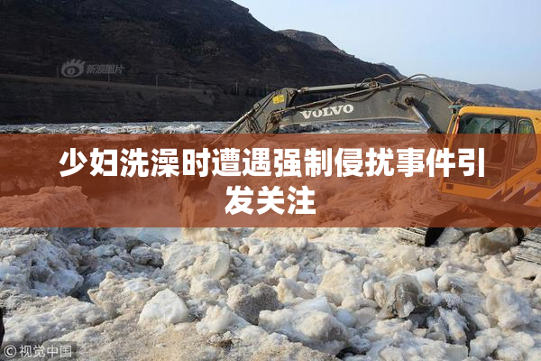 少妇洗澡时遭遇强制侵扰事件引发关注