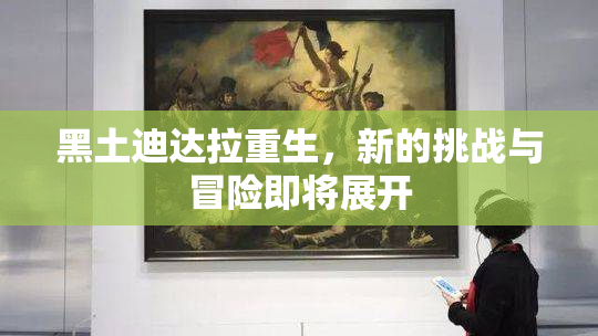 黑土迪达拉重生，新的挑战与冒险即将展开