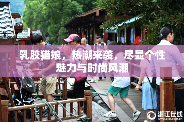 乳胶猫娘，热潮来袭，尽显个性魅力与时尚风潮