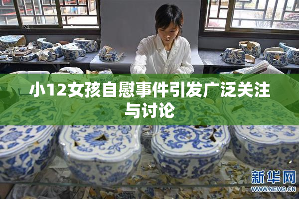 小12女孩自慰事件引发广泛关注与讨论