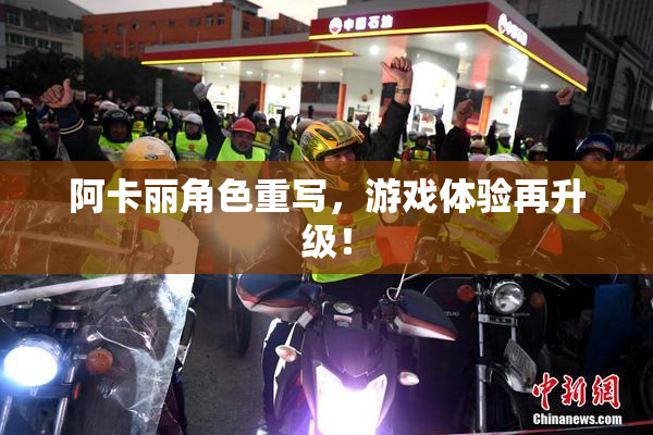 阿卡丽角色重写，游戏体验再升级！