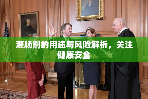 灌肠剂的用途与风险解析，关注健康安全