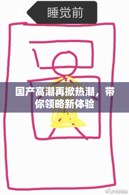 国产高潮再掀热潮，带你领略新体验