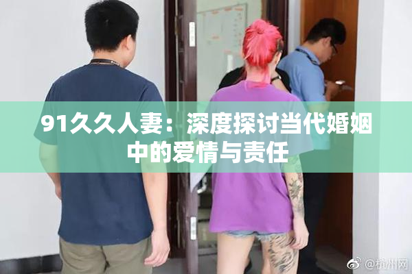 91久久人妻：深度探讨当代婚姻中的爱情与责任