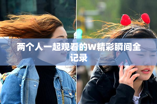 两个人一起观看的W精彩瞬间全记录