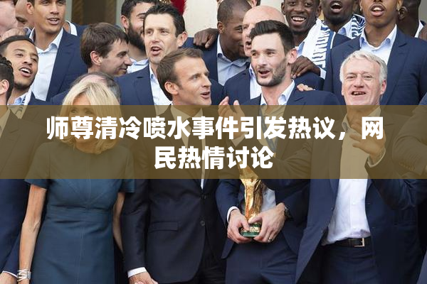 师尊清冷喷水事件引发热议，网民热情讨论