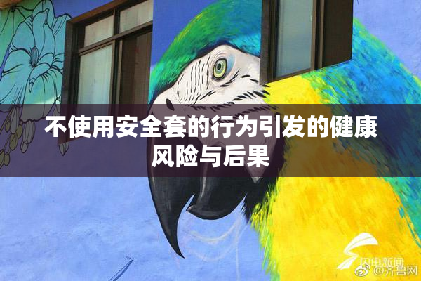 不使用安全套的行为引发的健康风险与后果