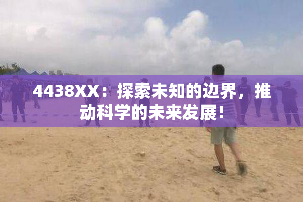 4438XX：探索未知的边界，推动科学的未来发展！