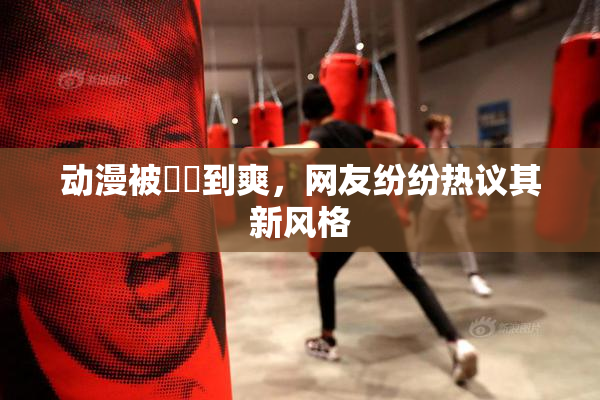 动漫被❌‌到爽，网友纷纷热议其新风格