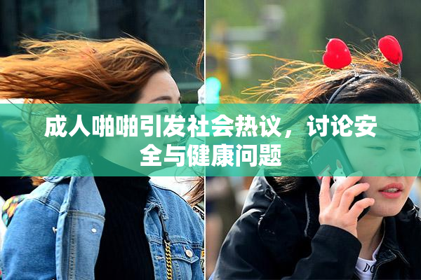 成人啪啪引发社会热议，讨论安全与健康问题