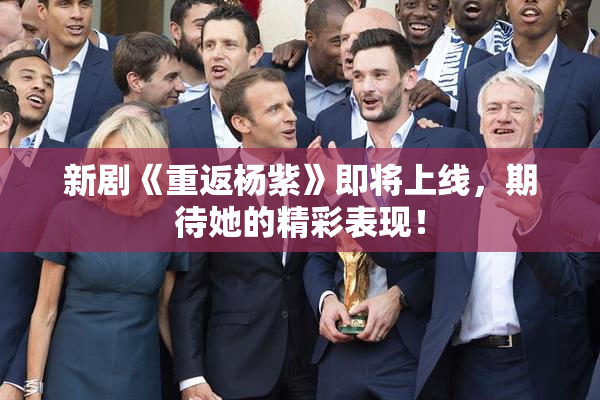 新剧《重返杨紫》即将上线，期待她的精彩表现！
