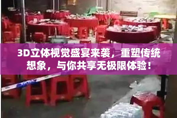 3D立体视觉盛宴来袭，重塑传统想象，与你共享无极限体验！