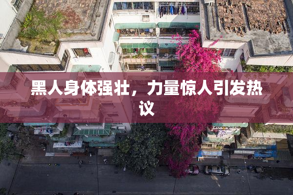 黑人身体强壮，力量惊人引发热议