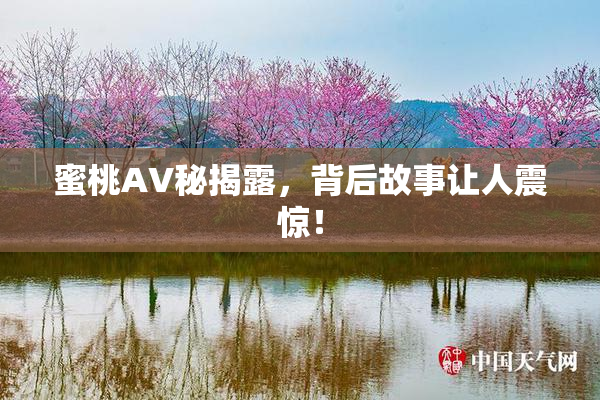 蜜桃AV秘揭露，背后故事让人震惊！