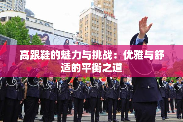 高跟鞋的魅力与挑战：优雅与舒适的平衡之道